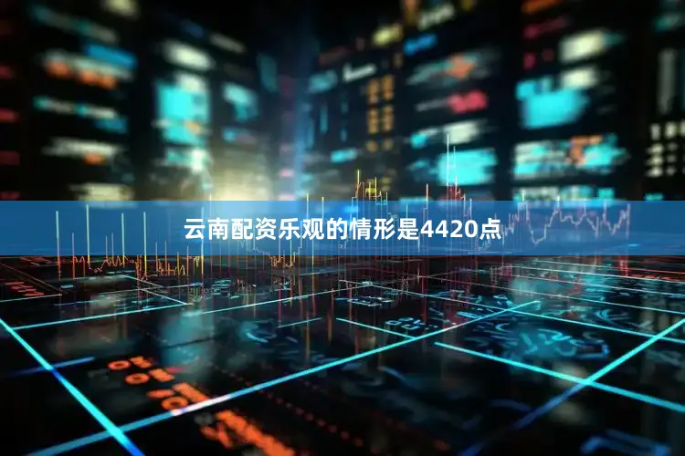 云南配资乐观的情形是4420点