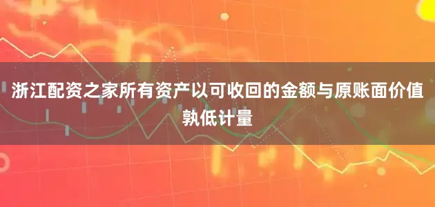 浙江配资之家所有资产以可收回的金额与原账面价值孰低计量