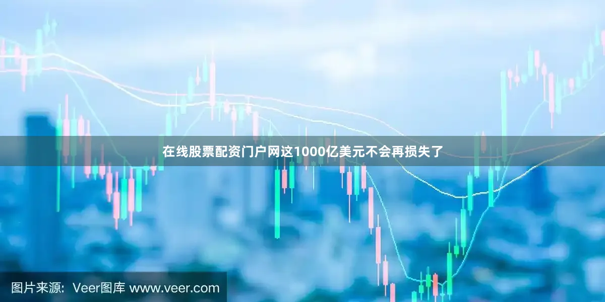 在线股票配资门户网这1000亿美元不会再损失了
