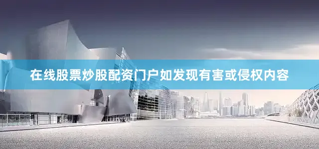 在线股票炒股配资门户如发现有害或侵权内容
