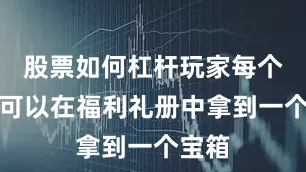 股票如何杠杆玩家每个月都可以在福利礼册中拿到一个宝箱